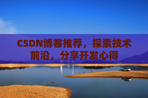 CSDN博客推荐，探索技术前沿，分享开发心得